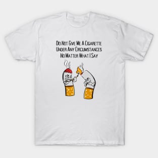 Do Not Give Me A Cigarette Under Any Circumstances No Matter What I Say T-Shirt